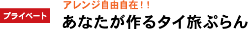 プライベート:アレンジ自由自在!あなたが作るタイ旅ぷらん